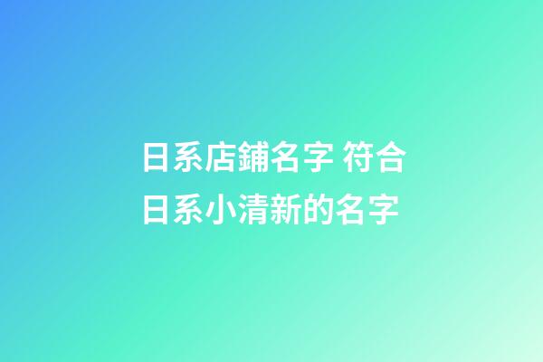 日系店鋪名字 符合日系小清新的名字-第1張-店鋪起名-玄機派